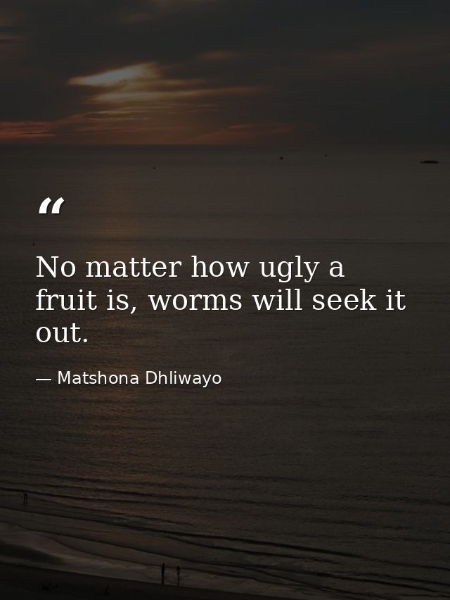No matter how ugly a fruit is, worms will seek it out. — Matshona Dhliwayo