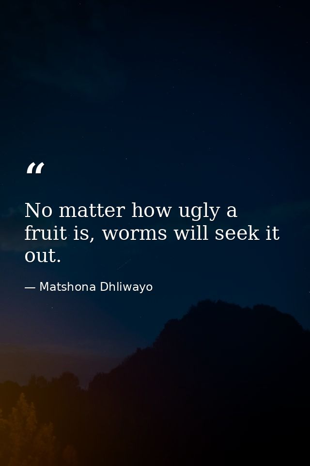 No matter how ugly a fruit is, worms will seek it out. — Matshona Dhliwayo