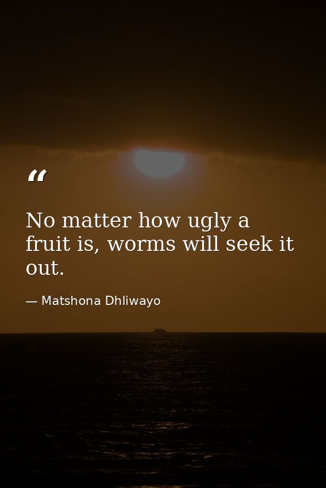 No matter how ugly a fruit is, worms will seek it out. — Matshona Dhliwayo