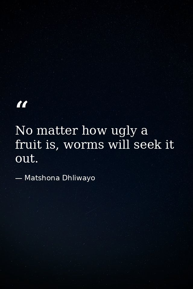 No matter how ugly a fruit is, worms will seek it out. — Matshona Dhliwayo