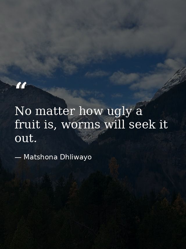 No matter how ugly a fruit is, worms will seek it out. — Matshona Dhliwayo