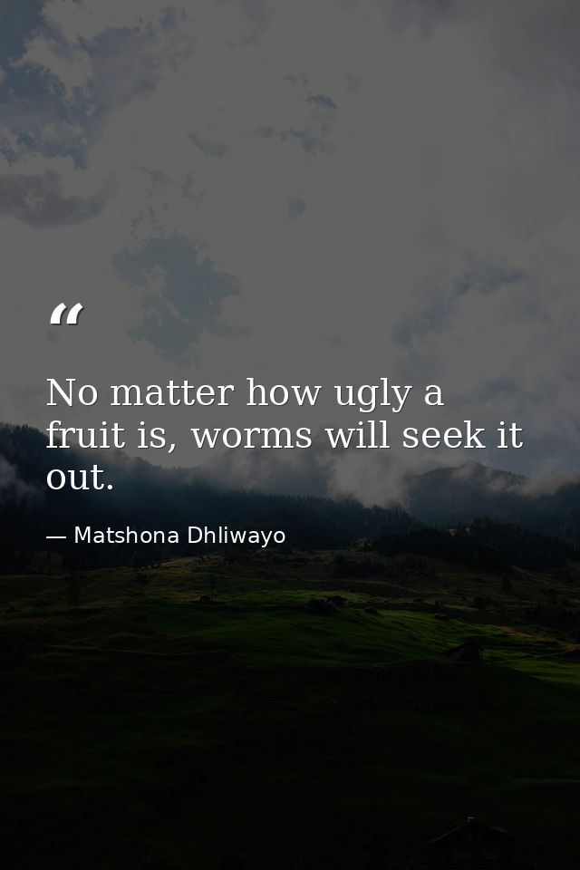 No matter how ugly a fruit is, worms will seek it out. — Matshona Dhliwayo