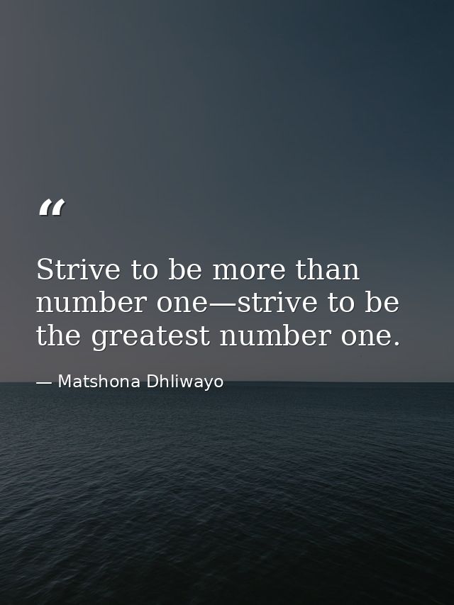 Strive to be more than number one—strive to be the greatest number one. — Matshona Dhliwayo
