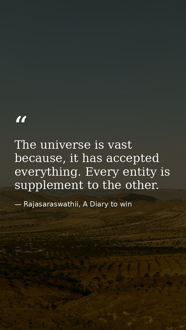 The universe is vast because, it has accepted everything. Every entity is supplement to the other. — Rajasaraswathii, A Diary to win