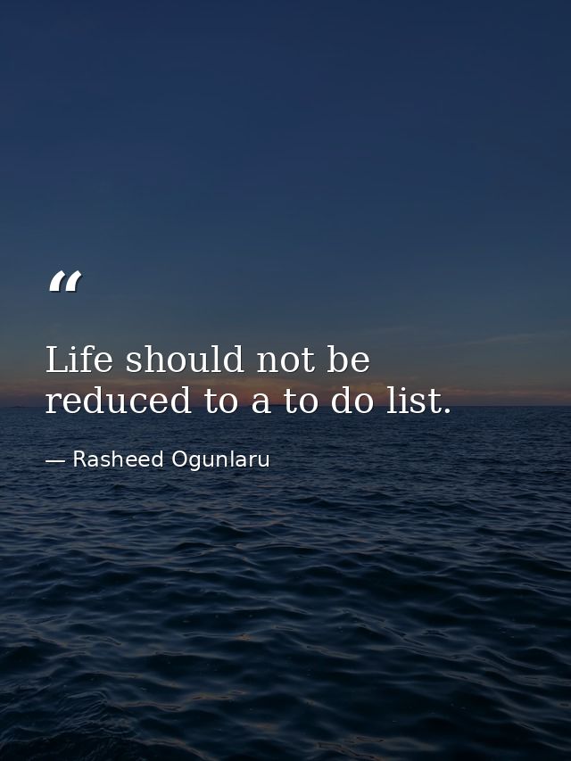 Life should not be reduced to a to do list. — Rasheed Ogunlaru