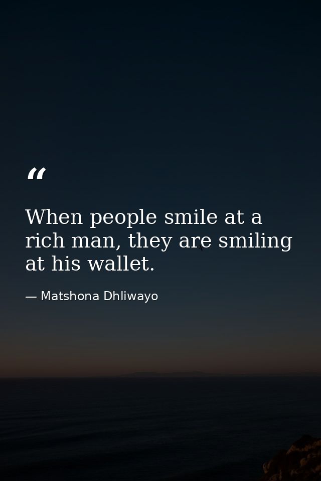 When people smile at a rich man, they are smiling at his wallet. — Matshona Dhliwayo