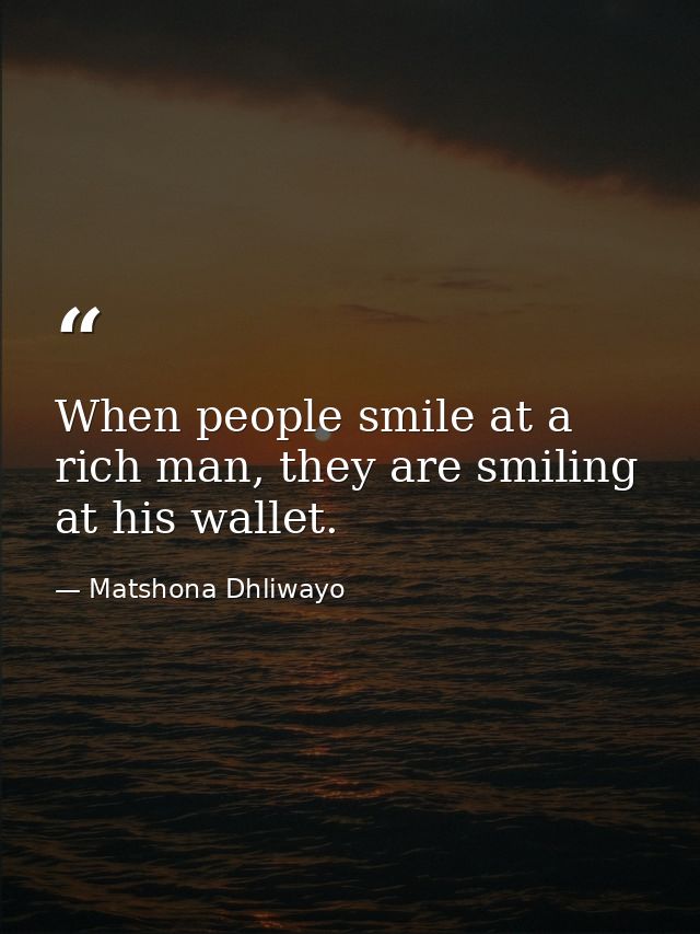When people smile at a rich man, they are smiling at his wallet. — Matshona Dhliwayo