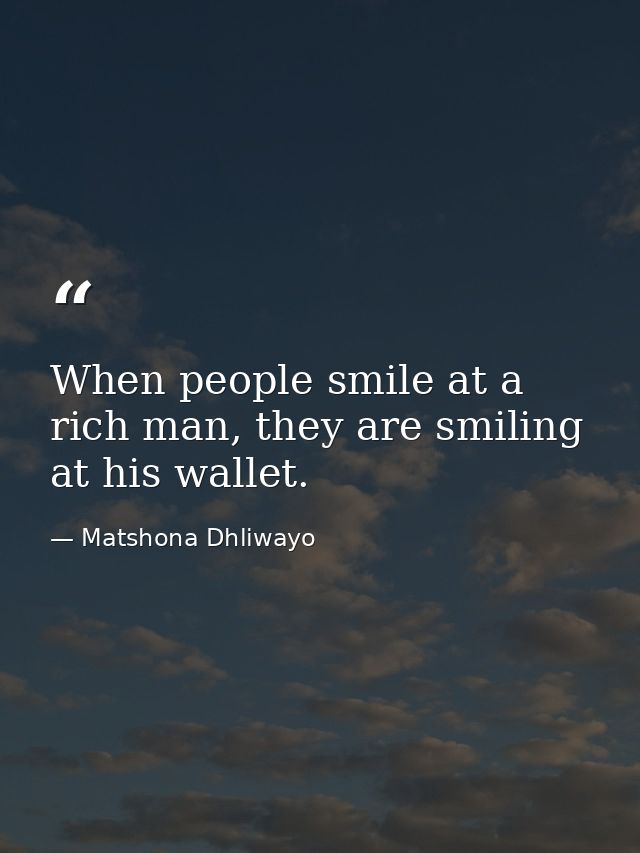 When people smile at a rich man, they are smiling at his wallet. — Matshona Dhliwayo