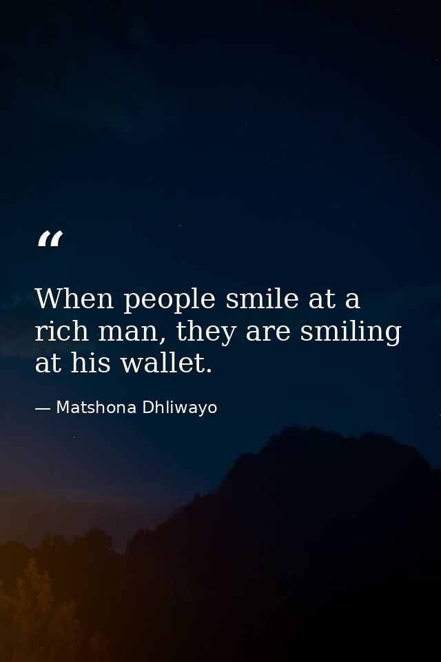 When people smile at a rich man, they are smiling at his wallet. — Matshona Dhliwayo
