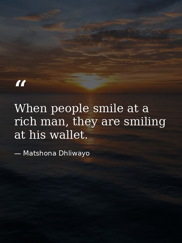 When people smile at a rich man, they are smiling at his wallet. — Matshona Dhliwayo