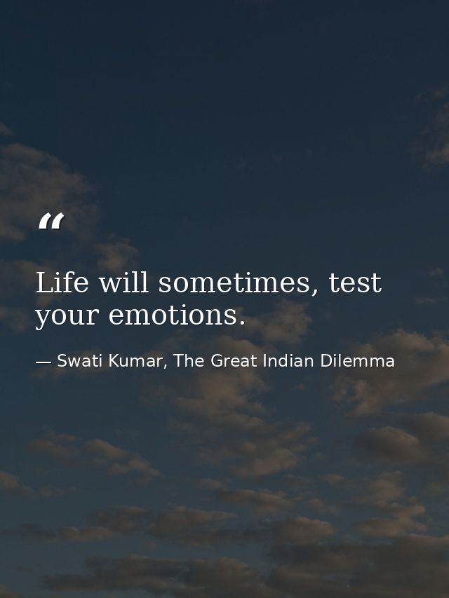 Life will sometimes, test your emotions. — Swati Kumar, The Great Indian Dilemma