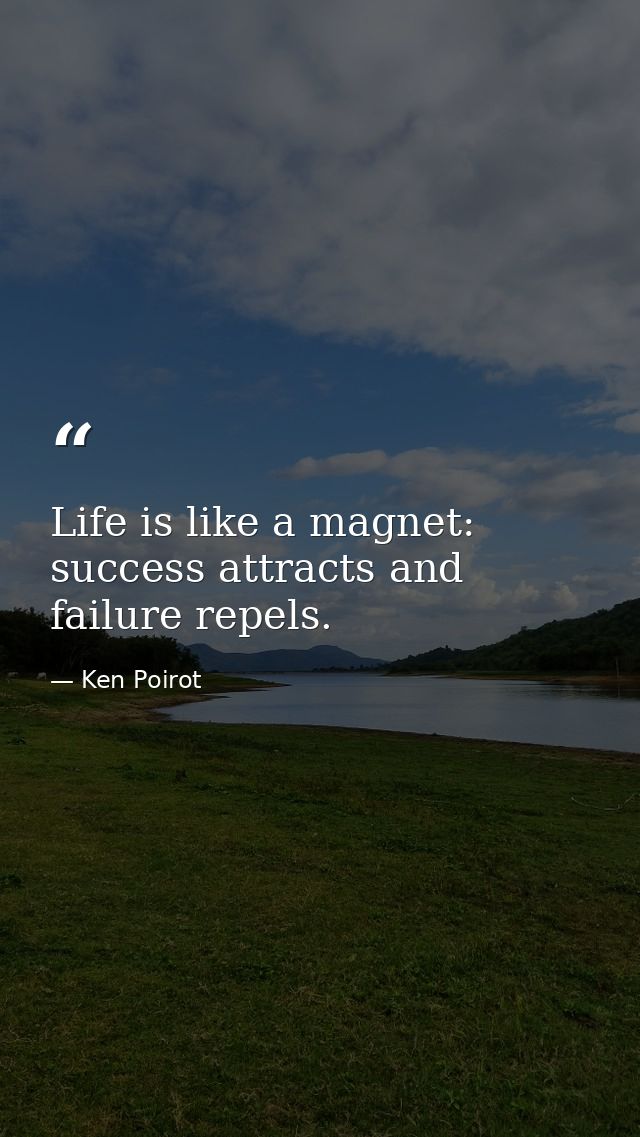 Life is like a magnet: success attracts and failure repels. — Ken Poirot