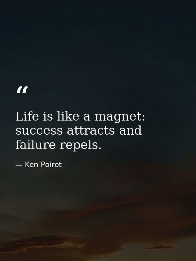 Life is like a magnet: success attracts and failure repels. — Ken Poirot