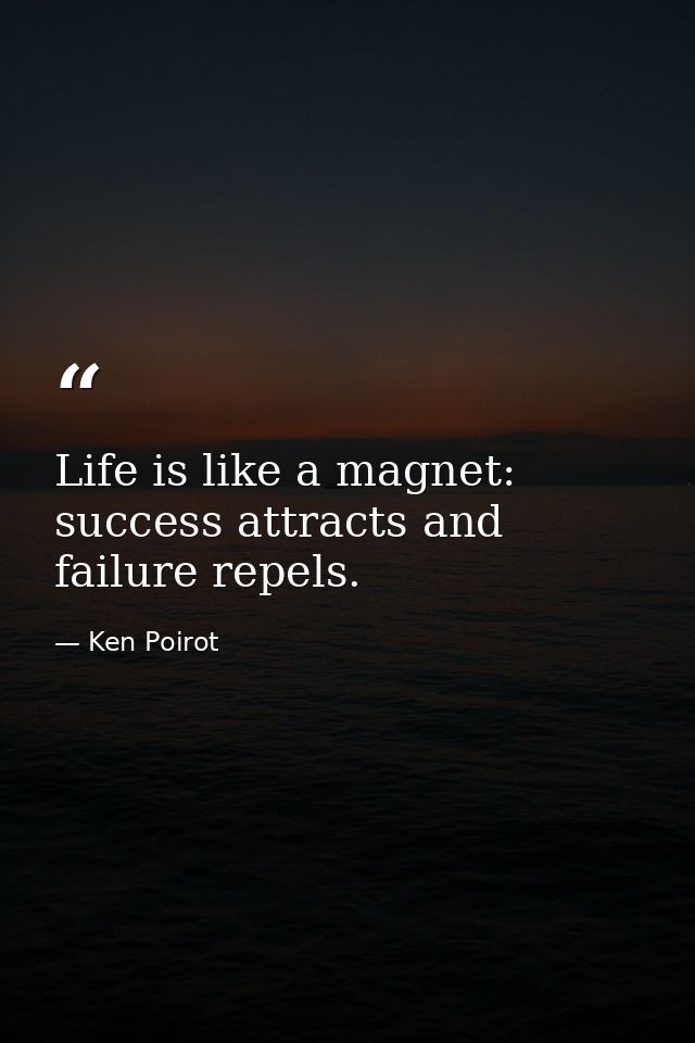 Life is like a magnet: success attracts and failure repels. — Ken Poirot