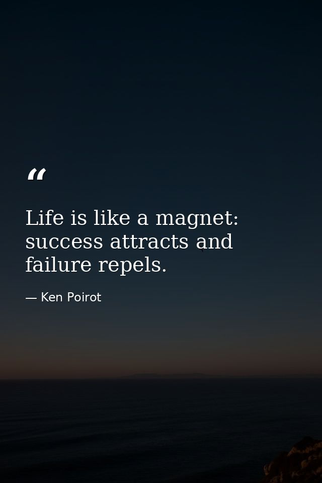 Life is like a magnet: success attracts and failure repels. — Ken Poirot