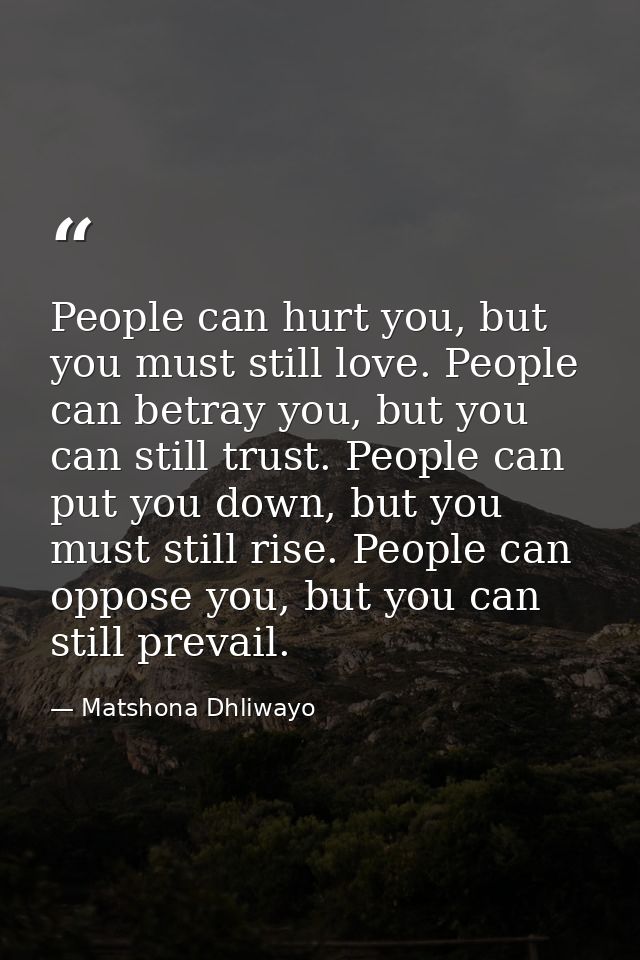 People can hurt you, but you must still love. People can betray you, but you can still trust. People can put you down, b — Matshona Dhliwayo
