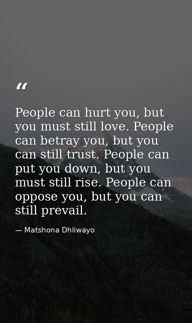 People can hurt you, but you must still love. People can betray you, but you can still trust. People can put you down, b — Matshona Dhliwayo