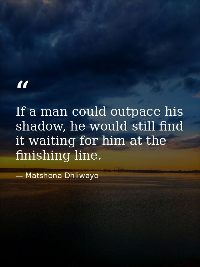 If a man could outpace his shadow, he would still find it waiting for him at the finishing line. — Matshona Dhliwayo