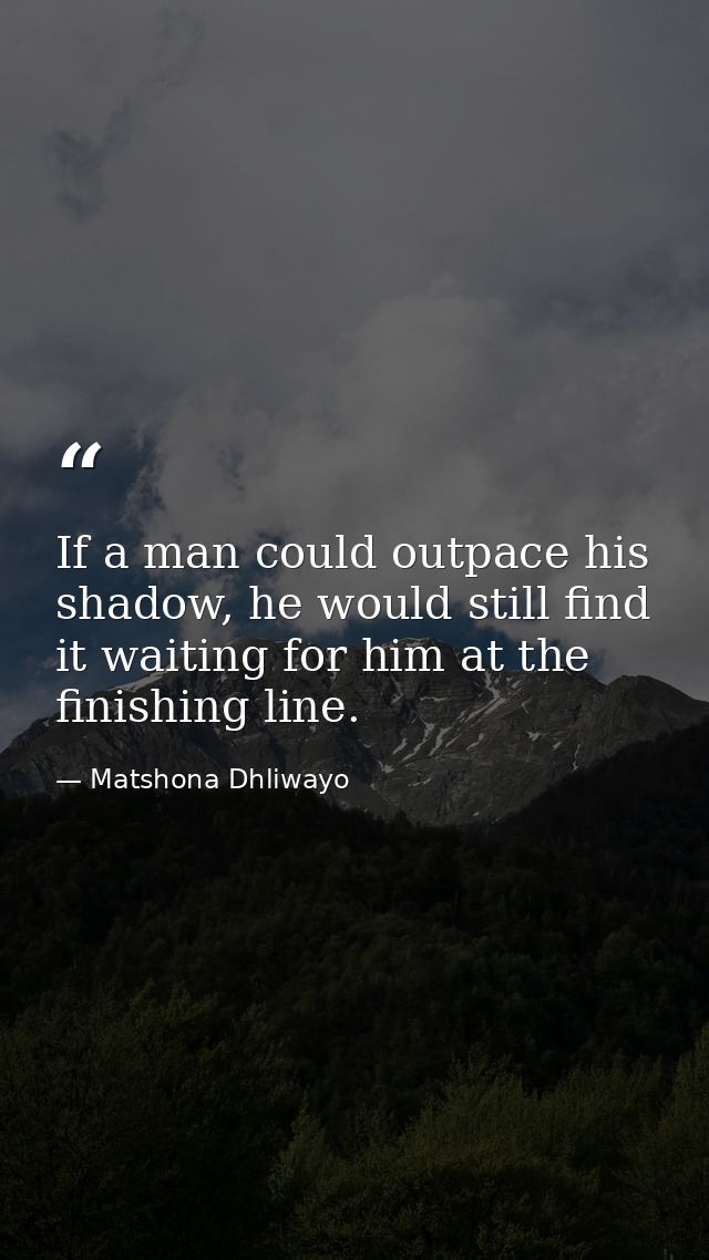 If a man could outpace his shadow, he would still find it waiting for him at the finishing line. — Matshona Dhliwayo
