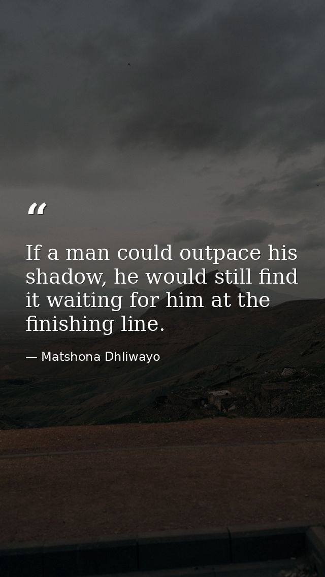 If a man could outpace his shadow, he would still find it waiting for him at the finishing line. — Matshona Dhliwayo