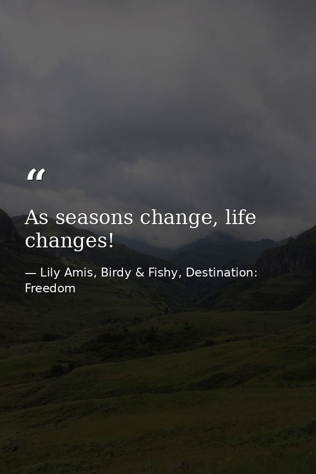 As seasons change, life changes! — Lily Amis, Birdy & Fishy, Destination: Freedom