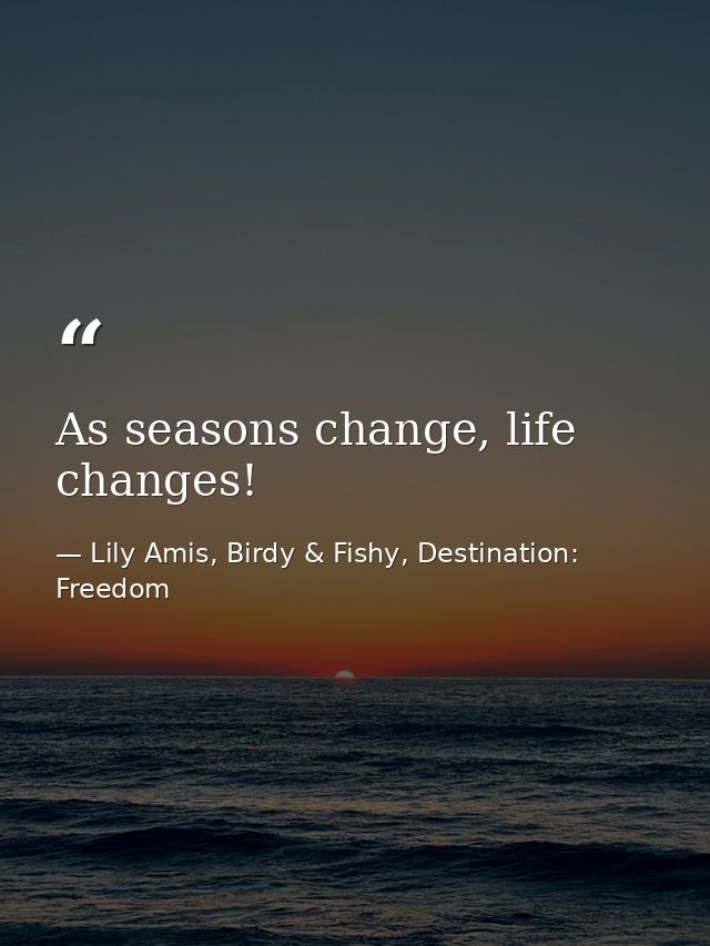 As seasons change, life changes! — Lily Amis, Birdy & Fishy, Destination: Freedom