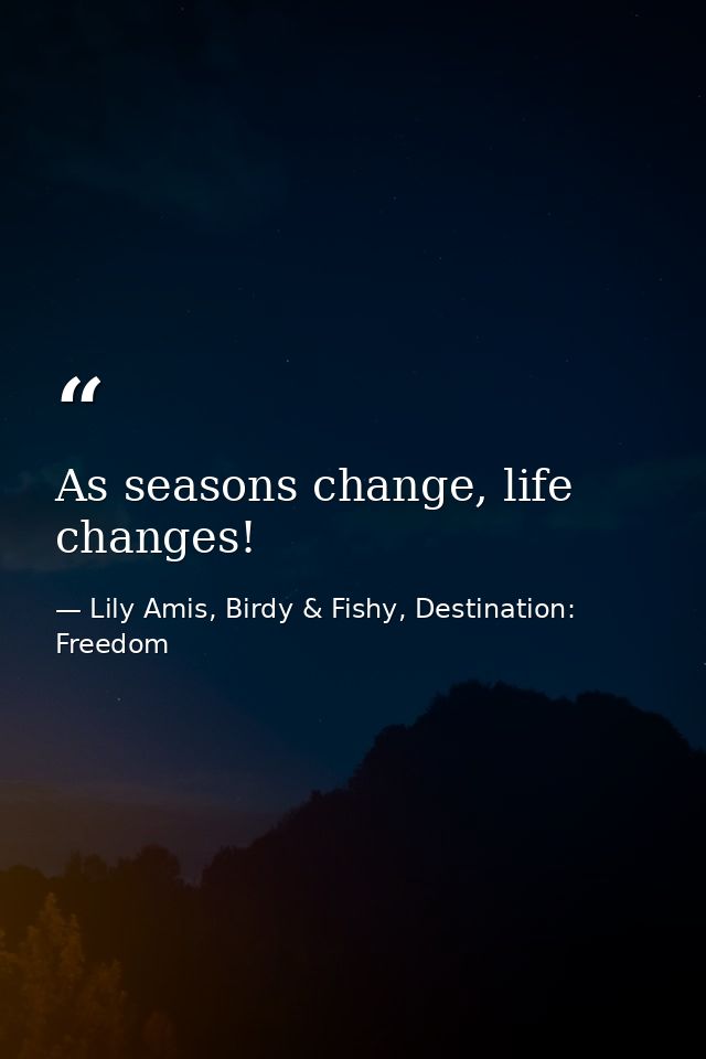 As seasons change, life changes! — Lily Amis, Birdy & Fishy, Destination: Freedom