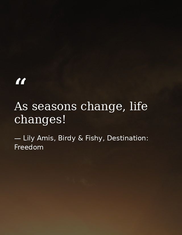 As seasons change, life changes! — Lily Amis, Birdy & Fishy, Destination: Freedom