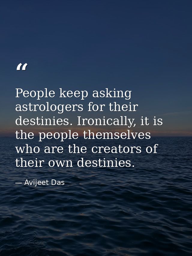 People keep asking astrologers for their destinies. Ironically, it is the people themselves who are the creators of thei — Avijeet Das