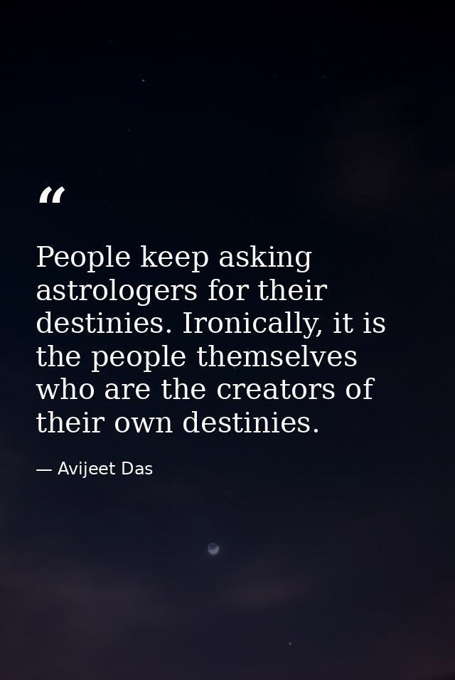 People keep asking astrologers for their destinies. Ironically, it is the people themselves who are the creators of thei — Avijeet Das