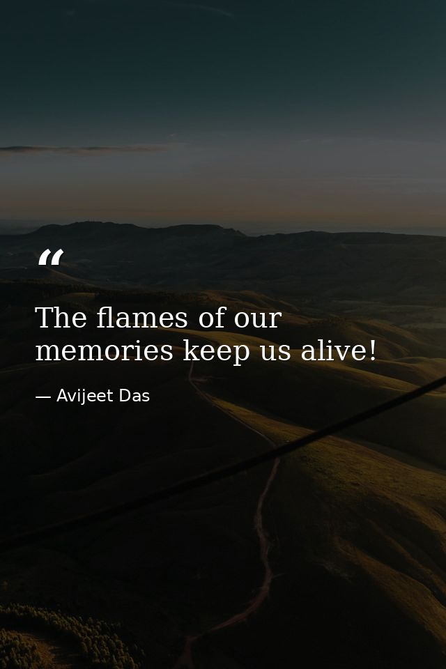 The flames of our memories keep us alive! — Avijeet Das