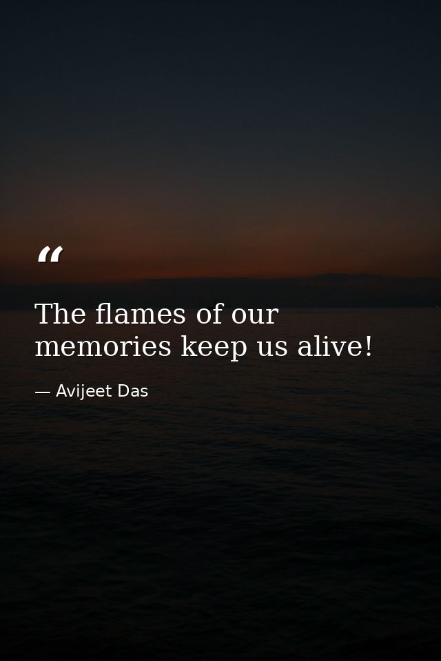The flames of our memories keep us alive! — Avijeet Das