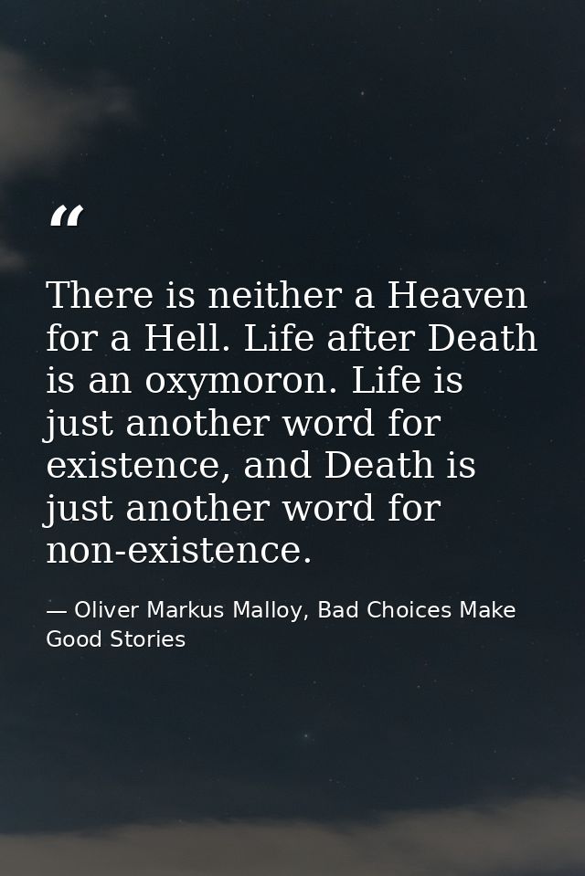 There is neither a Heaven for a Hell. Life after Death is an oxymoron. Life is just another word for existence, and Deat — Oliver Markus Malloy, Bad Choices Make Good Stories