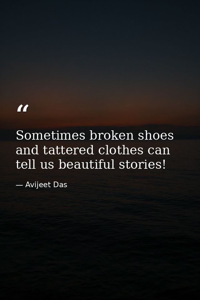 Sometimes broken shoes and tattered clothes can tell us beautiful stories! — Avijeet Das