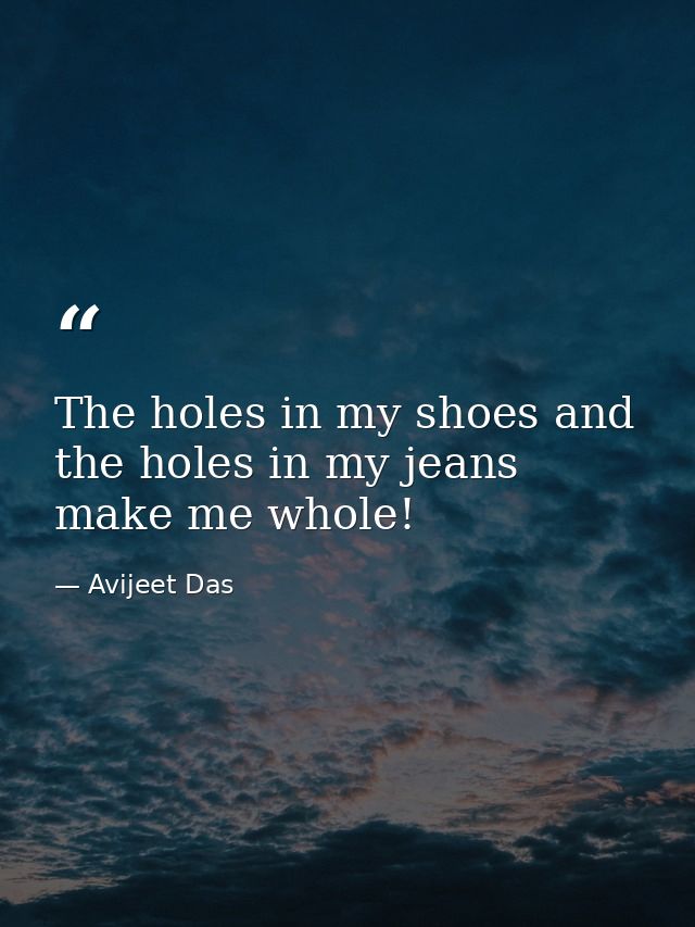 The holes in my shoes and the holes in my jeans make me whole! — Avijeet Das