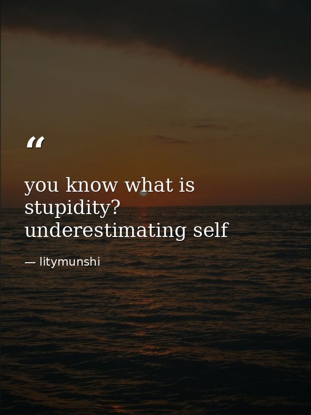 you know what is stupidity? underestimating self — litymunshi