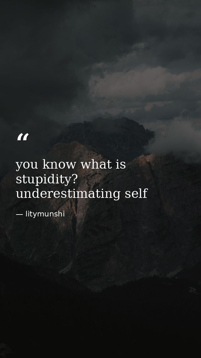 you know what is stupidity? underestimating self — litymunshi