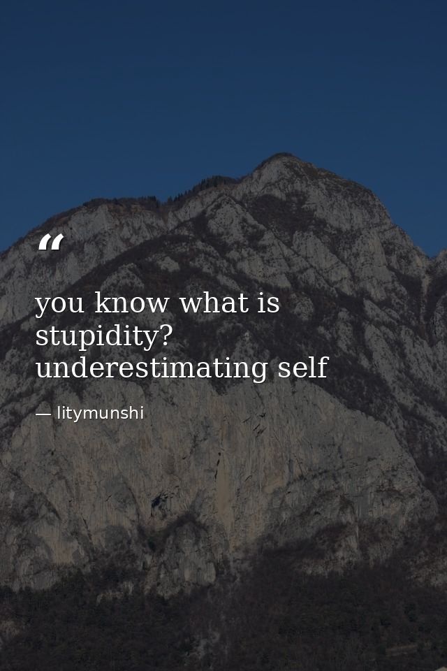 you know what is stupidity? underestimating self — litymunshi