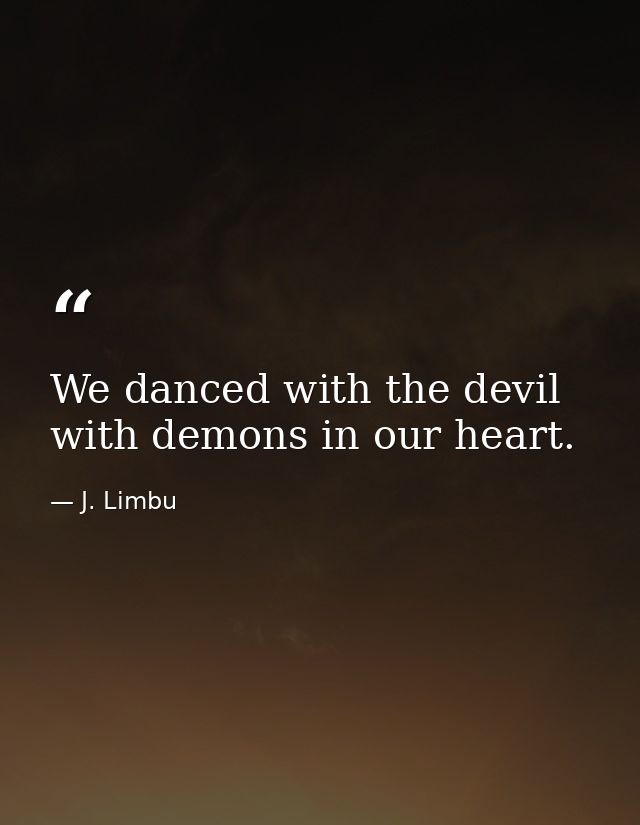 We danced with the devil with demons in our heart. — J. Limbu