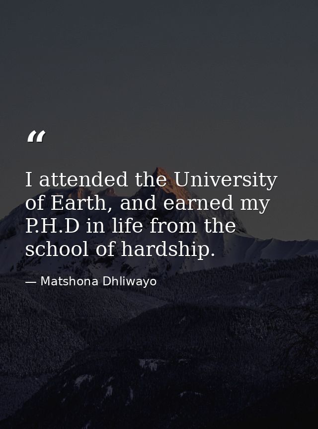 I attended the University of Earth, and earned my P.H.D in life from the school of hardship. — Matshona Dhliwayo