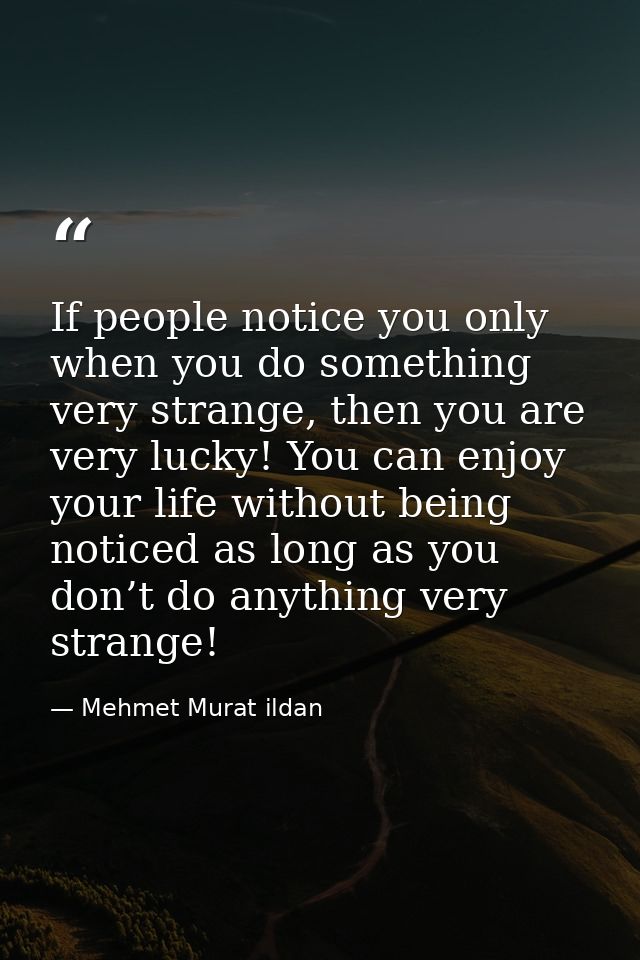 If people notice you only when you do something very strange, then you are very lucky! You can enjoy your life without b — Mehmet Murat ildan