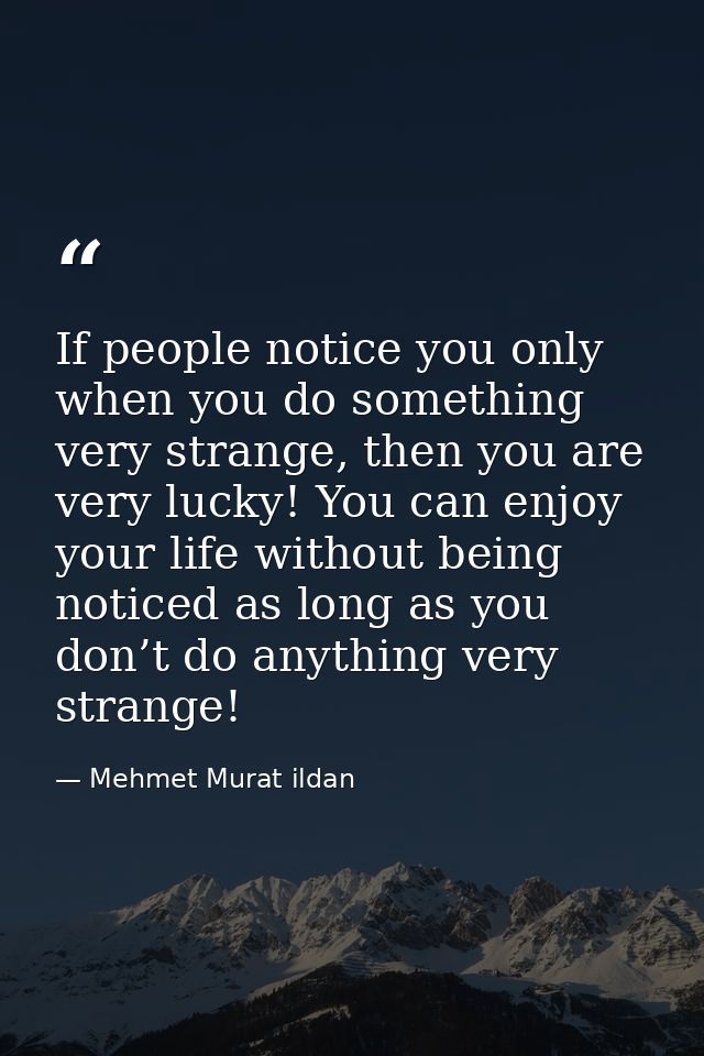 If people notice you only when you do something very strange, then you are very lucky! You can enjoy your life without b — Mehmet Murat ildan