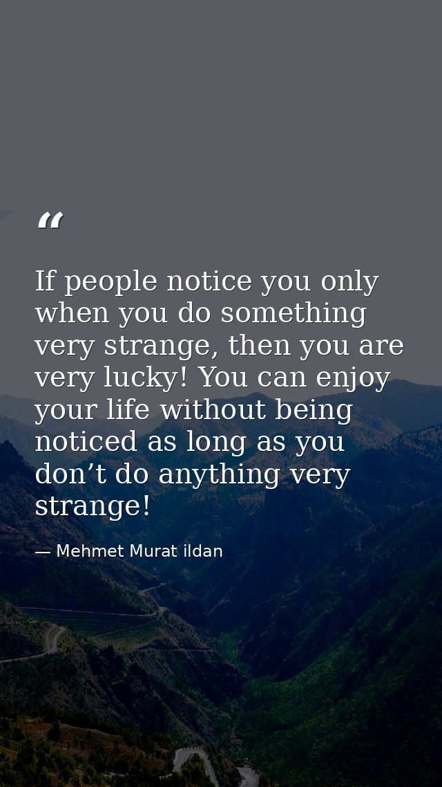 If people notice you only when you do something very strange, then you are very lucky! You can enjoy your life without b — Mehmet Murat ildan