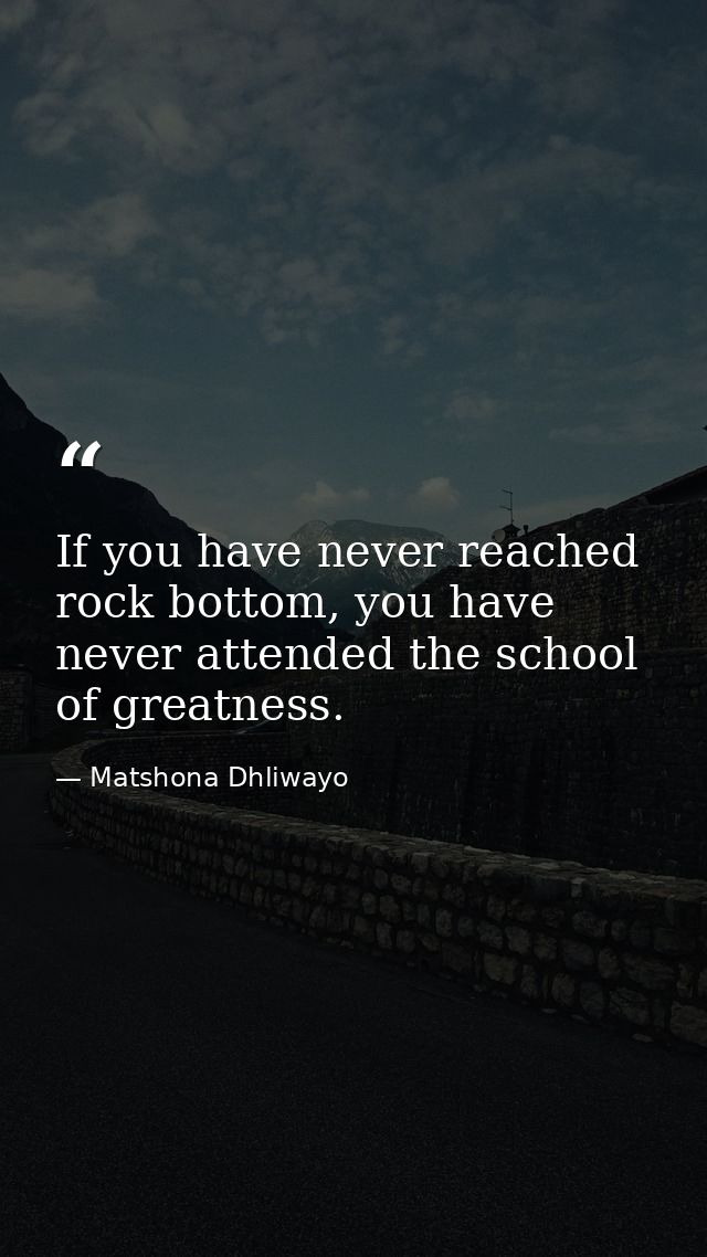 If you have never reached rock bottom, you have never attended the school of greatness. — Matshona Dhliwayo