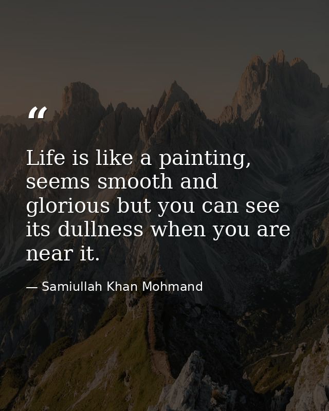 Life is like a painting, seems smooth and glorious but you can see its dullness when you are near it. — Samiullah Khan Mohmand