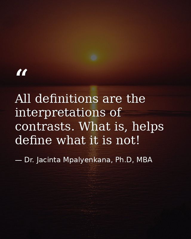 All definitions are the interpretations of contrasts. What is, helps define what it is not! — Dr. Jacinta Mpalyenkana, Ph.D, MBA
