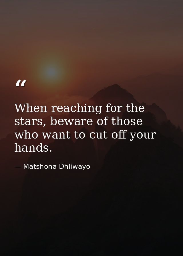 When reaching for the stars, beware of those who want to cut off your hands. — Matshona Dhliwayo