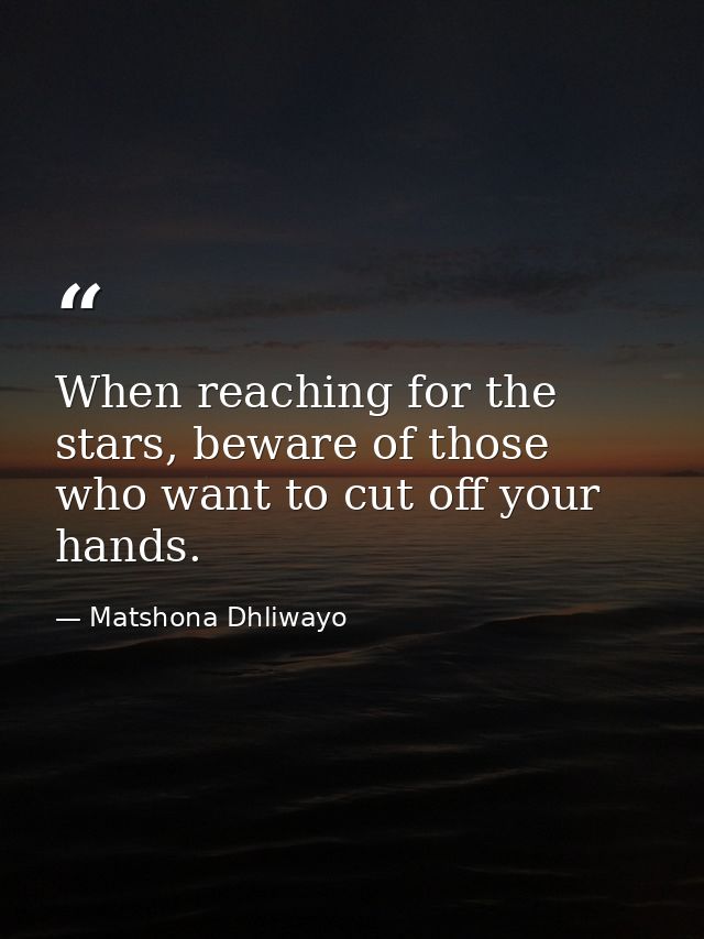 When reaching for the stars, beware of those who want to cut off your hands. — Matshona Dhliwayo