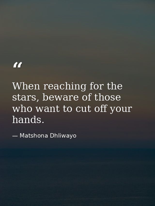 When reaching for the stars, beware of those who want to cut off your hands. — Matshona Dhliwayo
