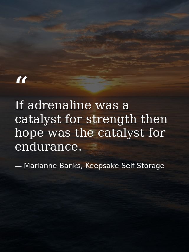 If adrenaline was a catalyst for strength then hope was the catalyst for endurance. — Marianne Banks, Keepsake Self Storage